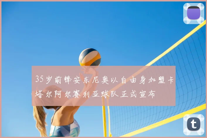 35岁前锋安东尼奥以自由身加盟卡塔尔阿尔赛利亚球队正式宣布