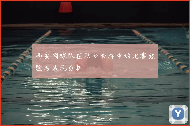 西安网球队在联合会杯中的比赛经验与表现分析