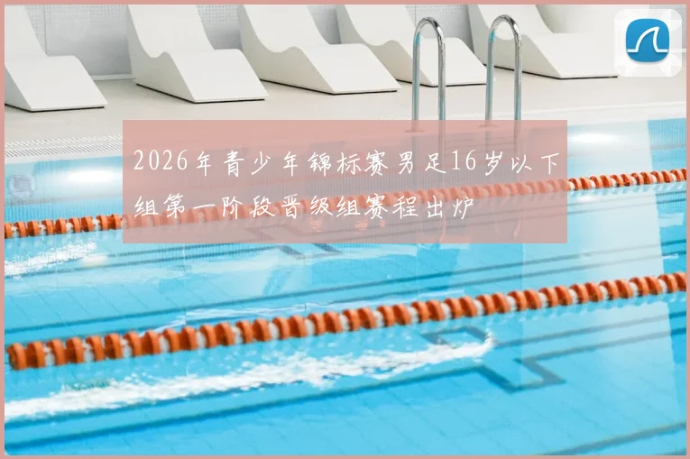 2026年青少年锦标赛男足16岁以下组第一阶段晋级组赛程出炉