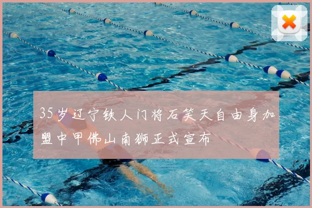 35岁辽宁铁人门将石笑天自由身加盟中甲佛山南狮正式宣布