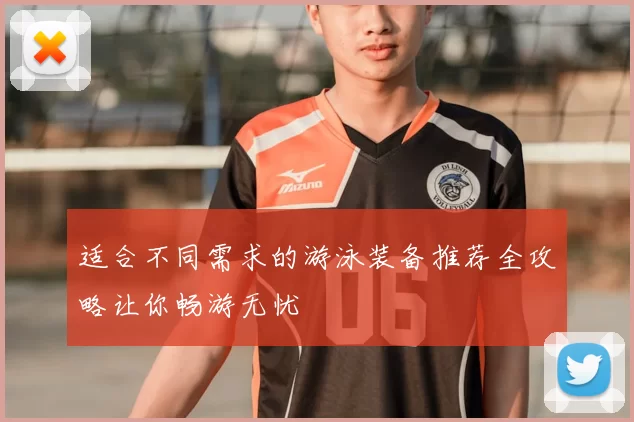 适合不同需求的游泳装备推荐全攻略让你畅游无忧