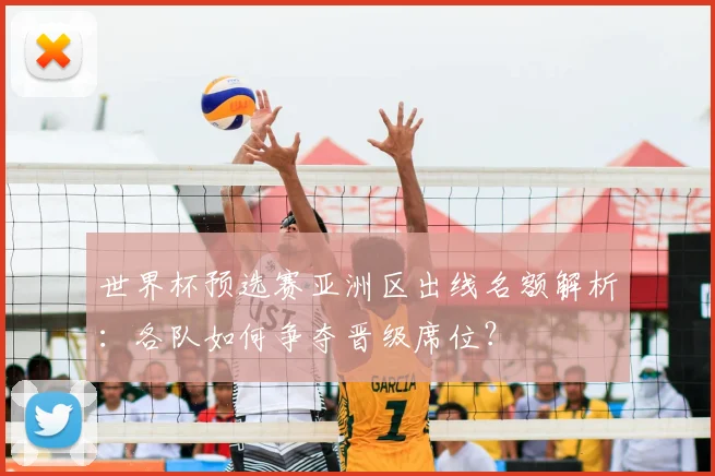 世界杯预选赛亚洲区出线名额解析：各队如何争夺晋级席位？