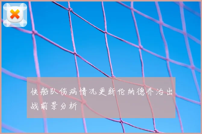快船队伤病情况更新伦纳德乔治出战前景分析