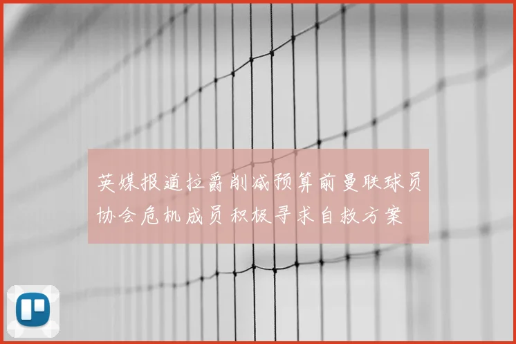 英媒报道拉爵削减预算前曼联球员协会危机成员积极寻求自救方案