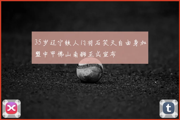 35岁辽宁铁人门将石笑天自由身加盟中甲佛山南狮正式宣布
