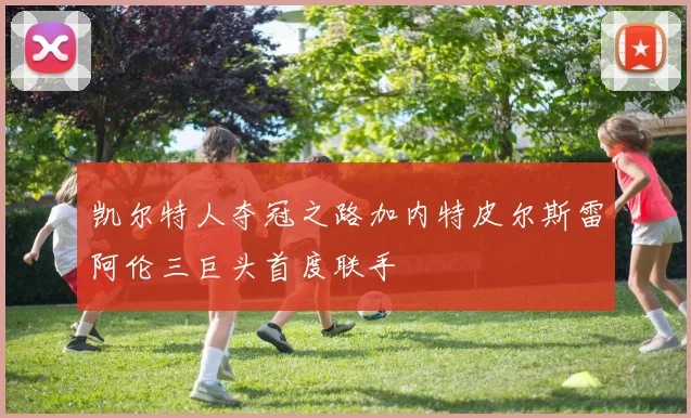 凯尔特人夺冠之路加内特皮尔斯雷阿伦三巨头首度联手
