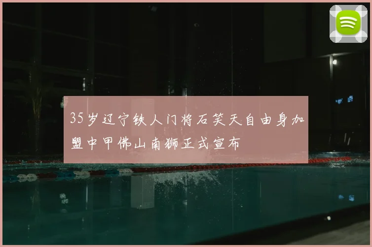 35岁辽宁铁人门将石笑天自由身加盟中甲佛山南狮正式宣布