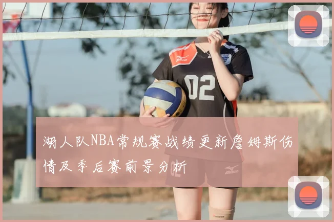 湖人队NBA常规赛战绩更新詹姆斯伤情及季后赛前景分析