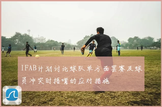 IFAB计划讨论球队单方面罢赛及球员冲突时捂嘴的应对措施
