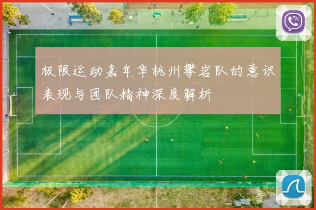 极限运动嘉年华杭州攀岩队的意识表现与团队精神深度解析
