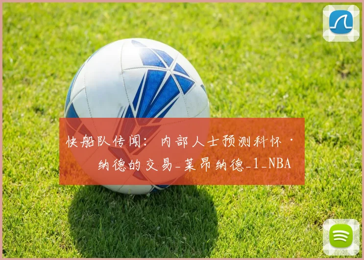 快船队传闻：内部人士预测科怀·伦纳德的交易_莱昂纳德_1_NBA