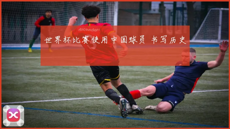 世界杯比赛使用中国球员 书写历史