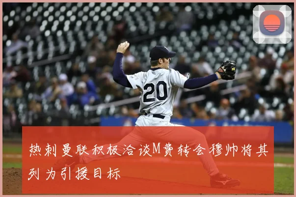 热刺曼联积极洽谈M费转会穆帅将其列为引援目标