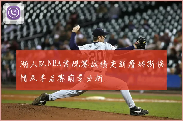 湖人队NBA常规赛战绩更新詹姆斯伤情及季后赛前景分析