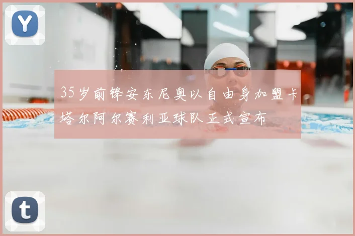 35岁前锋安东尼奥以自由身加盟卡塔尔阿尔赛利亚球队正式宣布