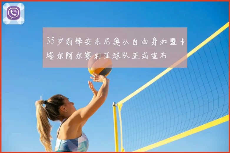 35岁前锋安东尼奥以自由身加盟卡塔尔阿尔赛利亚球队正式宣布