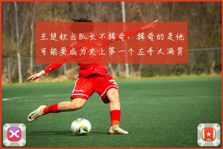 王楚钦当队长不稀奇，稀奇的是他可能要成为史上第一个左手大满贯