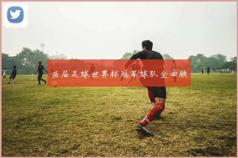 历届足球世界杯冠军球队全回顾
