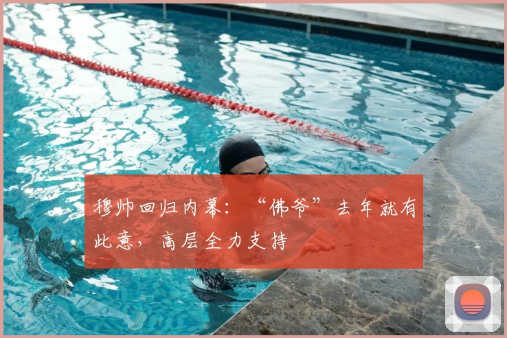 穆帅回归内幕：“佛爷”去年就有此意，高层全力支持