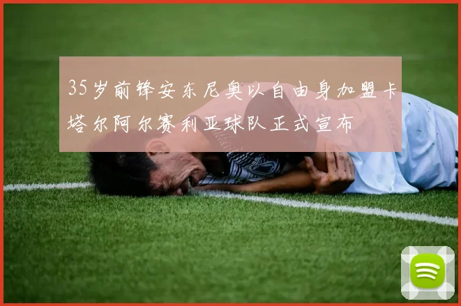 35岁前锋安东尼奥以自由身加盟卡塔尔阿尔赛利亚球队正式宣布