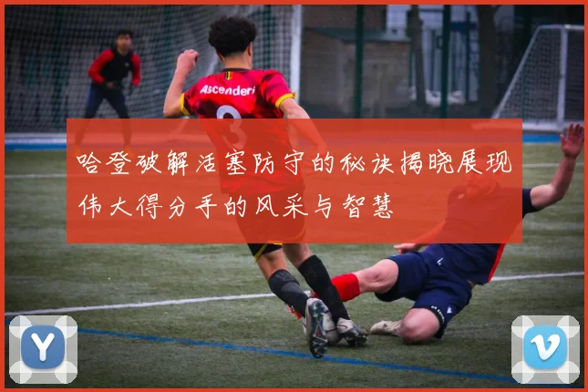 哈登破解活塞防守的秘诀揭晓展现伟大得分手的风采与智慧