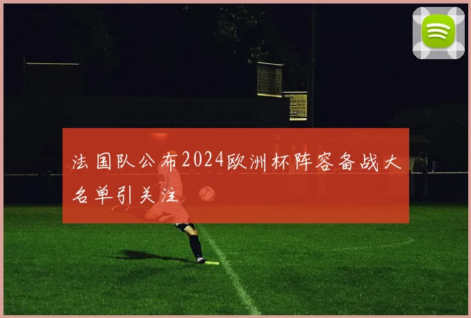 法国队公布2024欧洲杯阵容备战大名单引关注