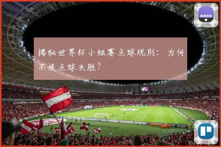 揭秘世界杯小组赛点球规则:为何不设点球决胜?