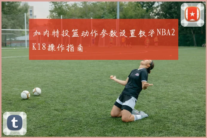 加内特投篮动作参数设置教学NBA2K18操作指南
