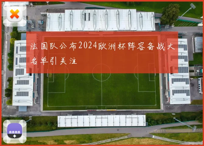 法国队公布2024欧洲杯阵容备战大名单引关注