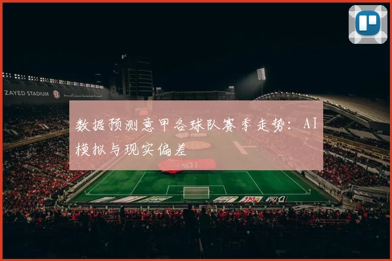 数据预测意甲各球队赛季走势：AI模拟与现实偏差