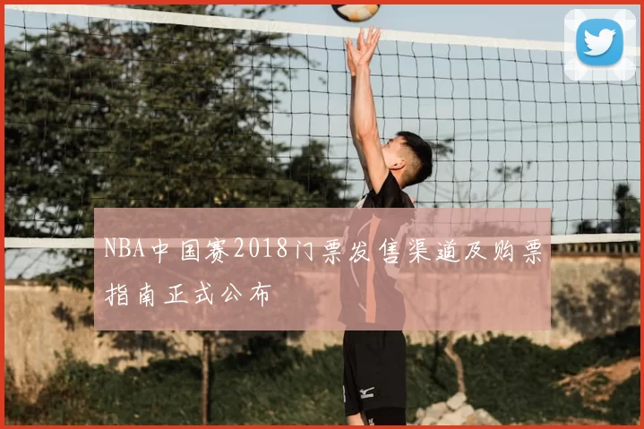 NBA中国赛2018门票发售渠道及购票指南正式公布