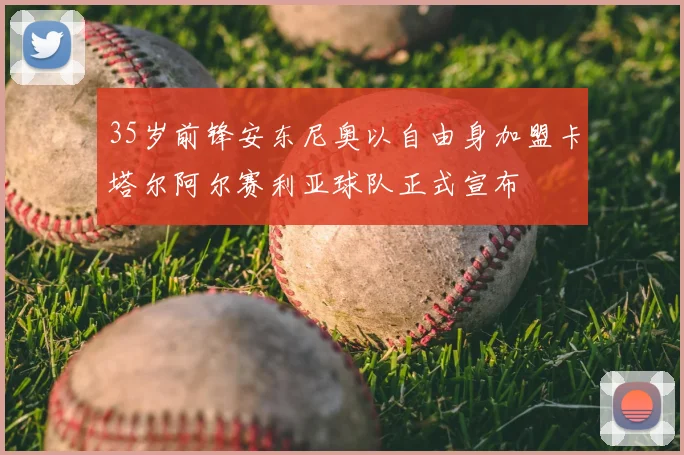 35岁前锋安东尼奥以自由身加盟卡塔尔阿尔赛利亚球队正式宣布