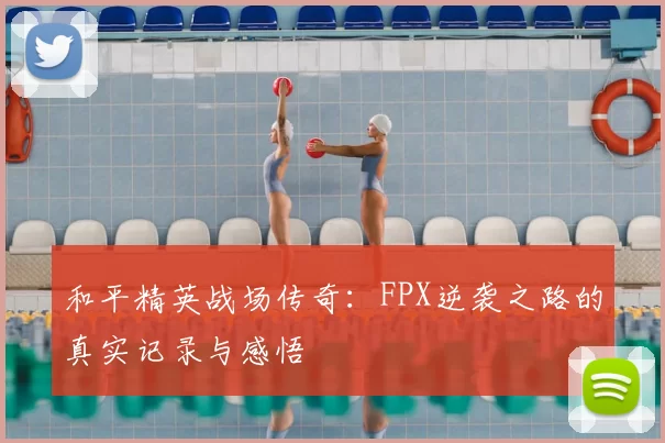 和平精英战场传奇：FPX逆袭之路的真实记录与感悟