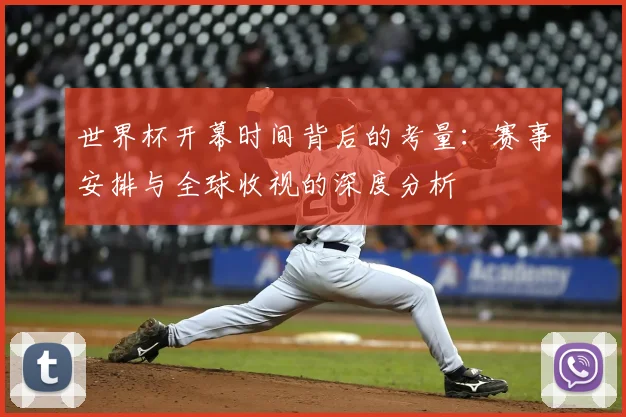 世界杯开幕时间背后的考量：赛事安排与全球收视的深度分析