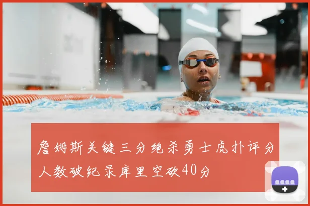 詹姆斯关键三分绝杀勇士虎扑评分人数破纪录库里空砍40分