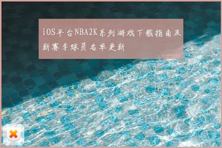 iOS平台NBA2K系列游戏下载指南及新赛季球员名单更新