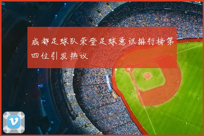成都足球队荣登足球意识排行榜第四位引发热议