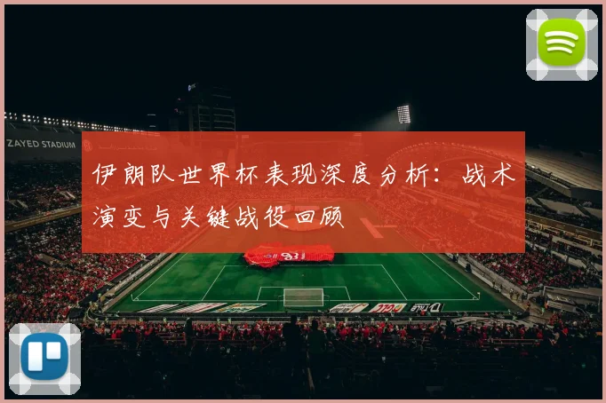 伊朗队世界杯表现深度分析：战术演变与关键战役回顾