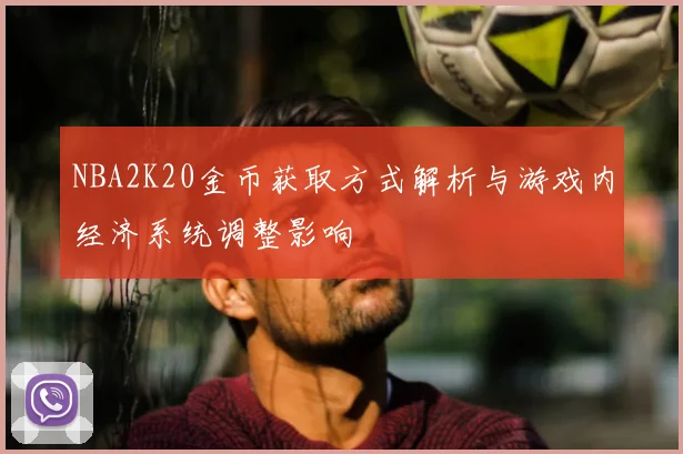 NBA2K20金币获取方式解析与游戏内经济系统调整影响