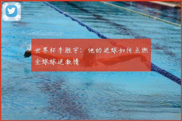世界杯李胜宇:他的进球如何点燃全球球迷激情