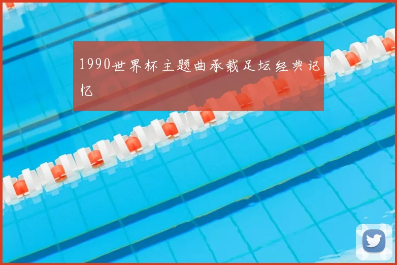 1990世界杯主题曲承载足坛经典记忆