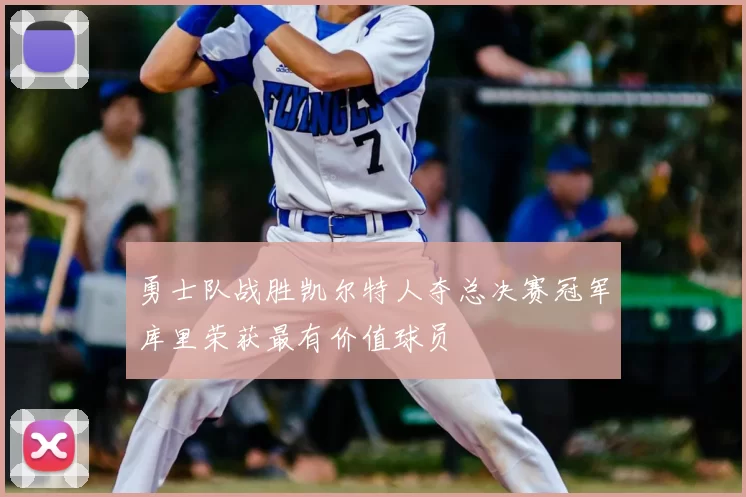 勇士队战胜凯尔特人夺总决赛冠军库里荣获最有价值球员