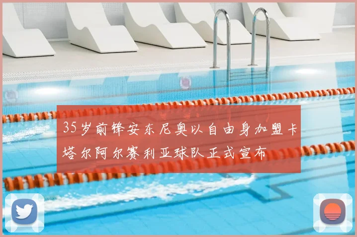 35岁前锋安东尼奥以自由身加盟卡塔尔阿尔赛利亚球队正式宣布