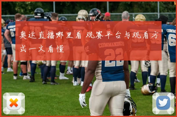 奥运直播哪里看 观赛平台与观看方式一文看懂