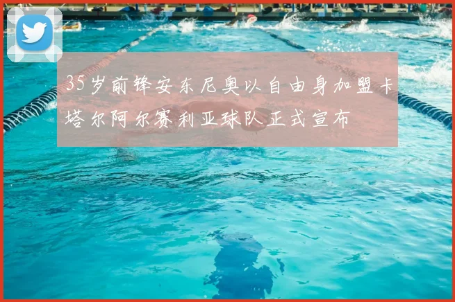 35岁前锋安东尼奥以自由身加盟卡塔尔阿尔赛利亚球队正式宣布