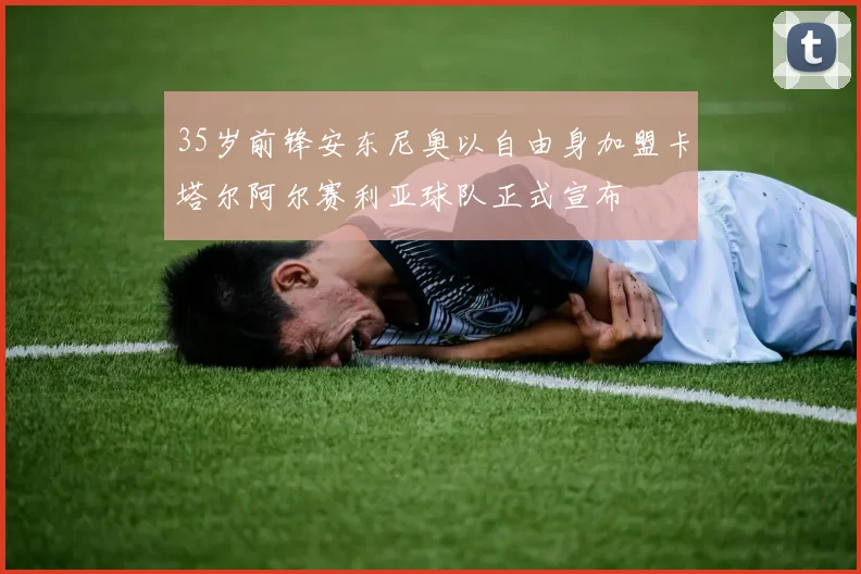 35岁前锋安东尼奥以自由身加盟卡塔尔阿尔赛利亚球队正式宣布
