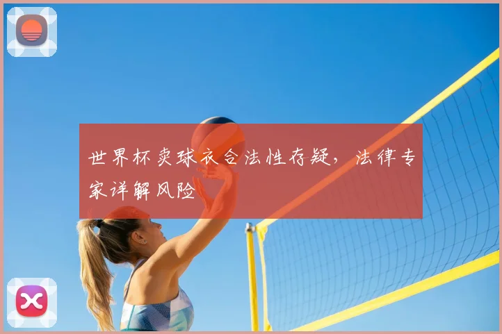 世界杯卖球衣合法性存疑,法律专家详解风险