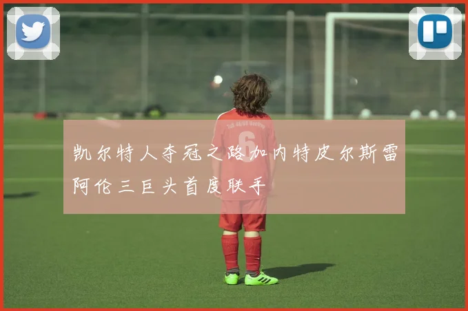 凯尔特人夺冠之路加内特皮尔斯雷阿伦三巨头首度联手