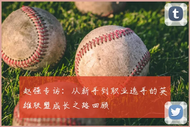 赵强专访:从新手到职业选手的英雄联盟成长之路回顾