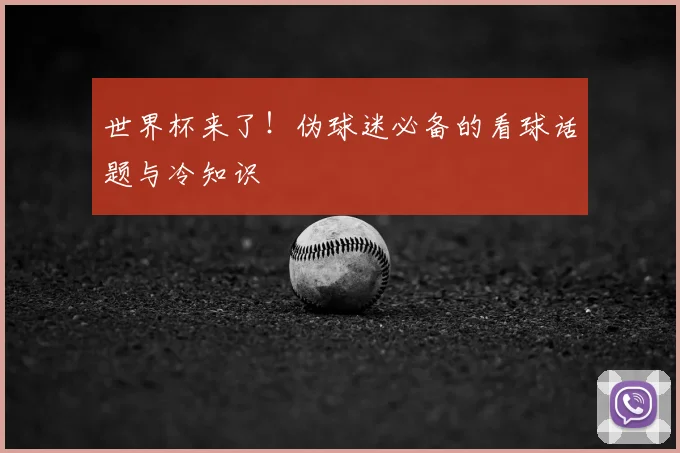 世界杯来了！伪球迷必备的看球话题与冷知识